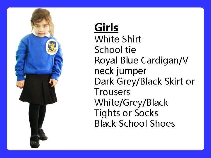 Girls White Shirt School tie Royal Blue Cardigan/V neck jumper Dark Grey/Black Skirt or