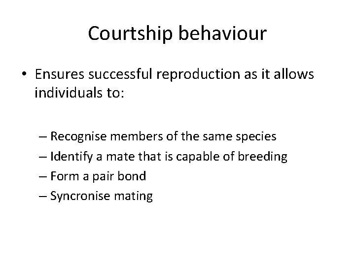 Courtship behaviour • Ensures successful reproduction as it allows individuals to: – Recognise members