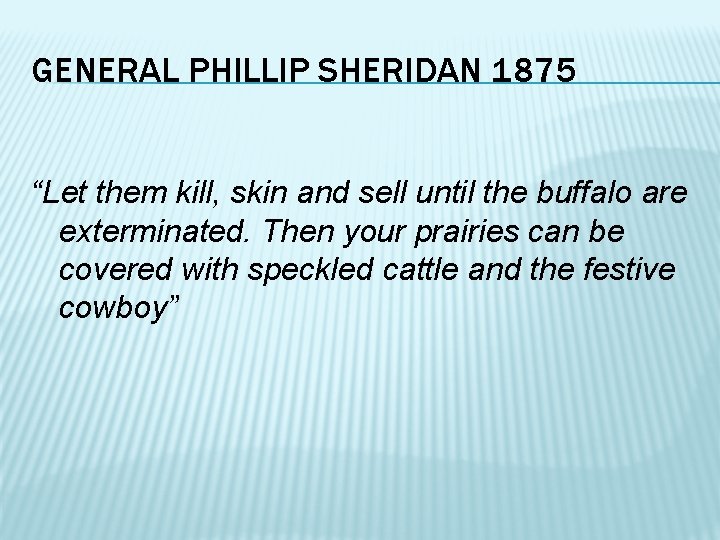 GENERAL PHILLIP SHERIDAN 1875 “Let them kill, skin and sell until the buffalo are