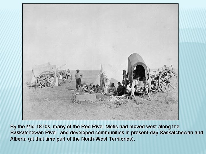 By the Mid 1870 s, many of the Red River Métis had moved west