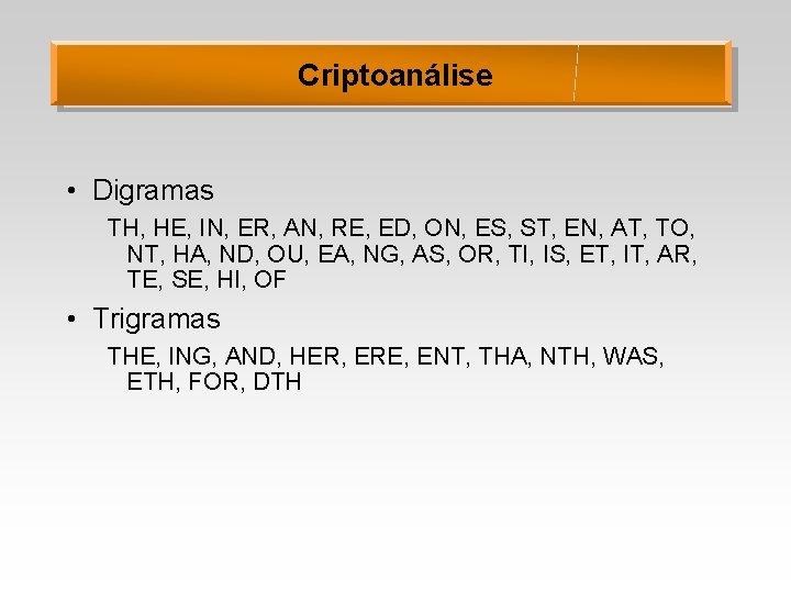 Criptoanálise • Digramas TH, HE, IN, ER, AN, RE, ED, ON, ES, ST, EN,