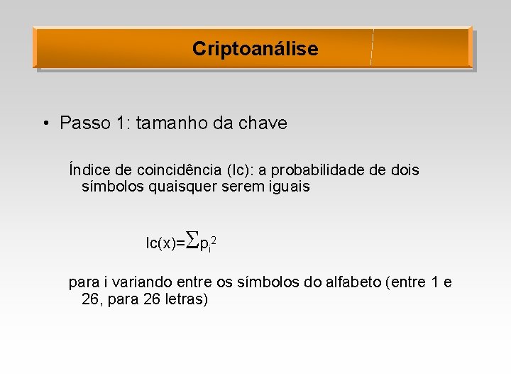 Criptoanálise • Passo 1: tamanho da chave Índice de coincidência (Ic): a probabilidade de