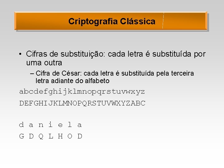 Criptografia Clássica • Cifras de substituição: cada letra é substituída por uma outra –