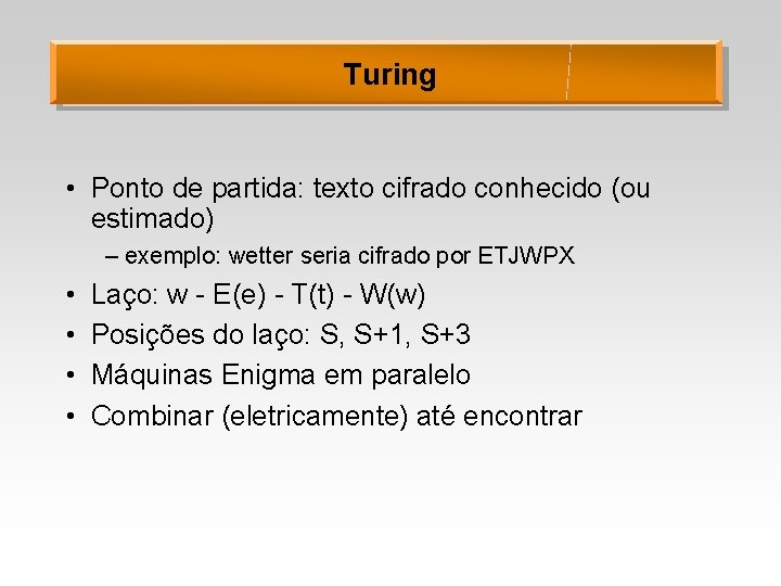 Turing • Ponto de partida: texto cifrado conhecido (ou estimado) – exemplo: wetter seria