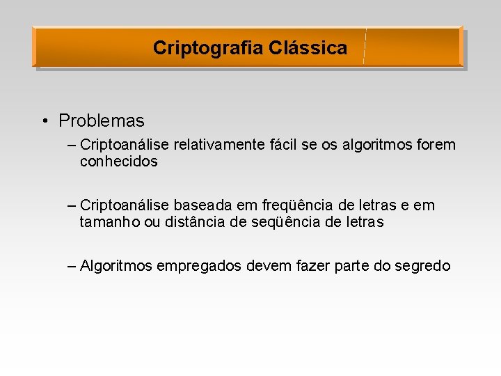 Criptografia Clássica • Problemas – Criptoanálise relativamente fácil se os algoritmos forem conhecidos –