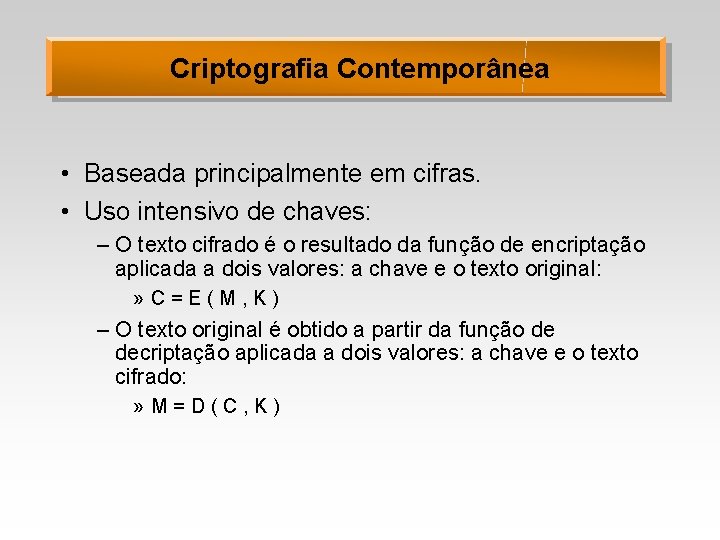 Criptografia Contemporânea • Baseada principalmente em cifras. • Uso intensivo de chaves: – O