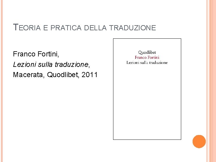 TEORIA E PRATICA DELLA TRADUZIONE Franco Fortini, Lezioni sulla traduzione, Macerata, Quodlibet, 2011 