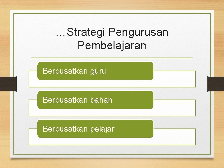 …Strategi Pengurusan Pembelajaran Berpusatkan guru Berpusatkan bahan Berpusatkan pelajar 