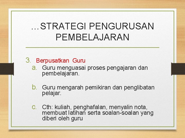 …STRATEGI PENGURUSAN PEMBELAJARAN 3. Berpusatkan Guru a. Guru menguasai proses pengajaran dan pembelajaran. b.