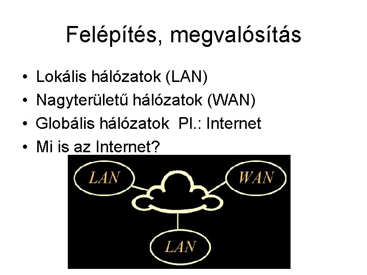 Felépítés, megvalósítás • • Lokális hálózatok (LAN) Nagyterületű hálózatok (WAN) Globális hálózatok Pl. :