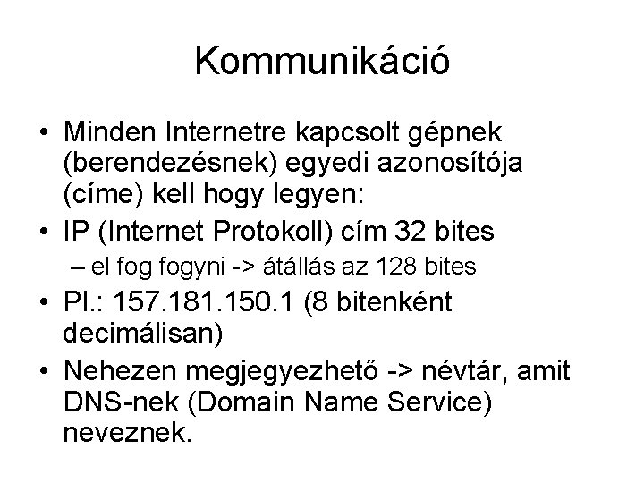 Kommunikáció • Minden Internetre kapcsolt gépnek (berendezésnek) egyedi azonosítója (címe) kell hogy legyen: •