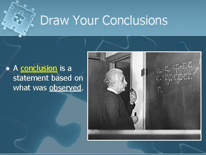 Draw Your Conclusions l A conclusion is a statement based on what was observed.