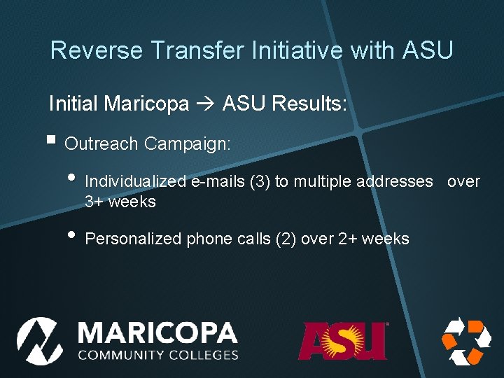 Reverse Transfer Initiative with ASU Initial Maricopa ASU Results: § Outreach Campaign: • Individualized