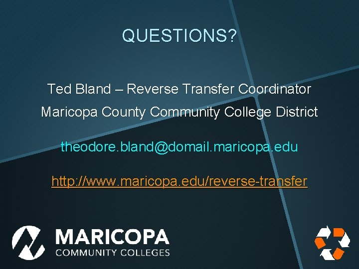 QUESTIONS? Ted Bland – Reverse Transfer Coordinator Maricopa County Community College District theodore. bland@domail.