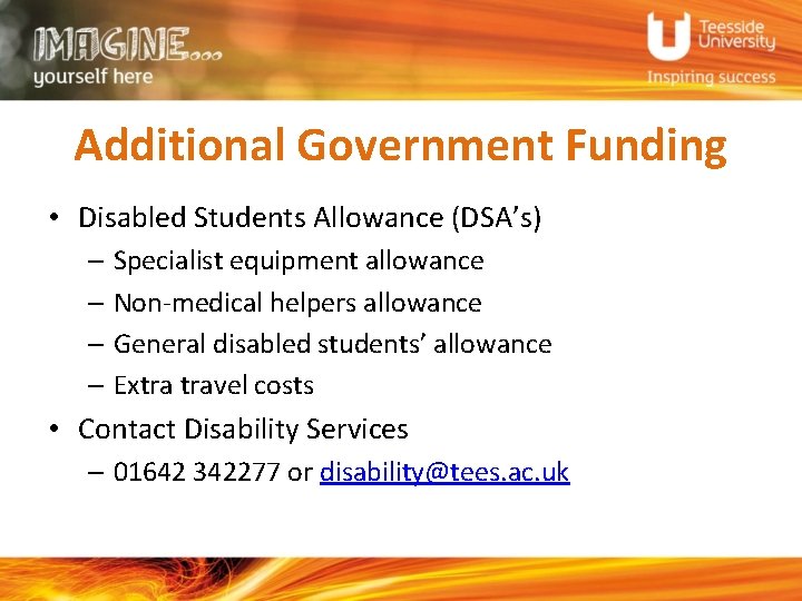 Additional Government Funding • Disabled Students Allowance (DSA’s) – Specialist equipment allowance – Non-medical