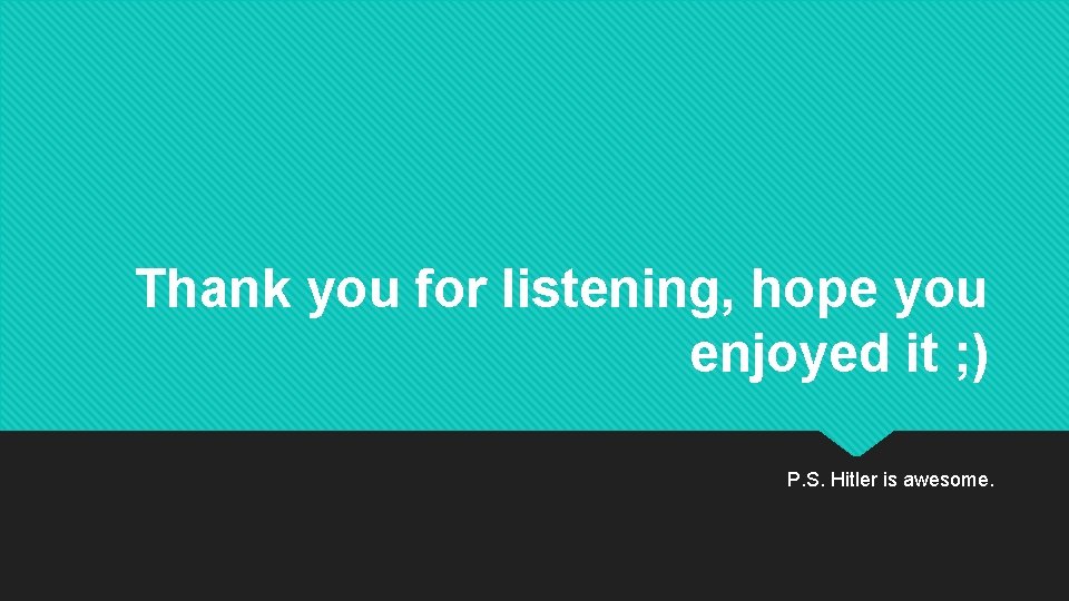 Thank you for listening, hope you enjoyed it ; ) P. S. Hitler is