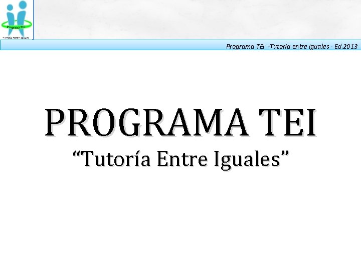 Programa TEI -Tutoría entre iguales - Ed. 2013 PROGRAMA TEI “Tutoría Entre Iguales” 