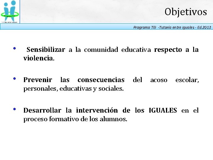 Objetivos Programa TEI -Tutoría entre iguales - Ed. 2013 • Sensibilizar a la comunidad