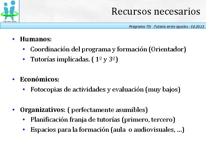 Recursos necesarios Programa TEI -Tutoría entre iguales - Ed. 2013 • Humanos: • Coordinación
