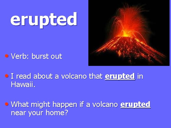 erupted • Verb: burst out • I read about a volcano that erupted in