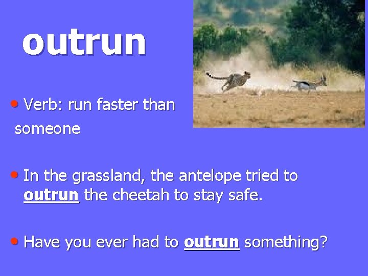 outrun • Verb: run faster than someone • In the grassland, the antelope tried