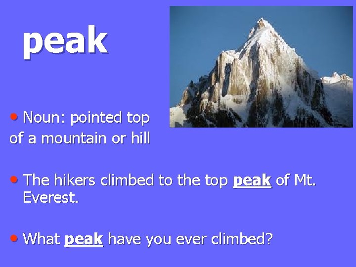 peak • Noun: pointed top of a mountain or hill • The hikers climbed