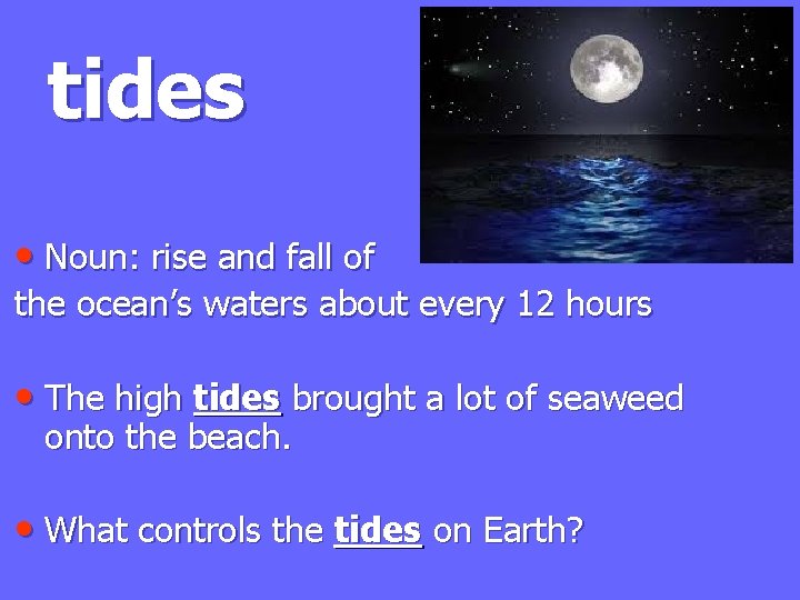 tides • Noun: rise and fall of the ocean’s waters about every 12 hours