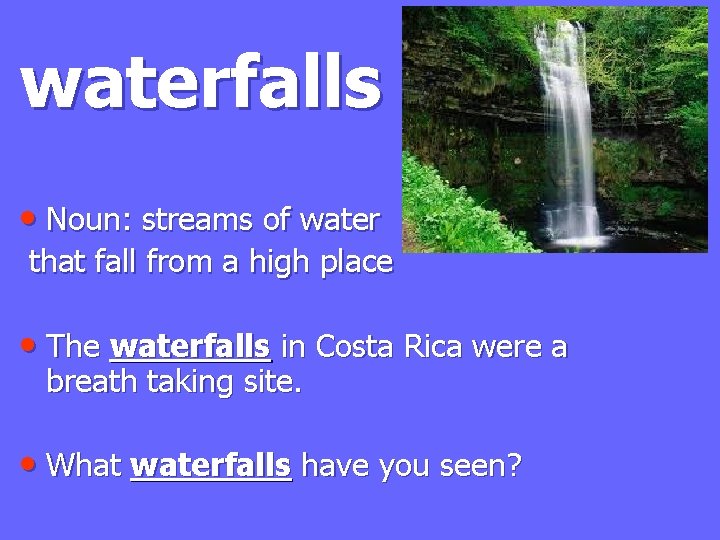 waterfalls • Noun: streams of water that fall from a high place • The