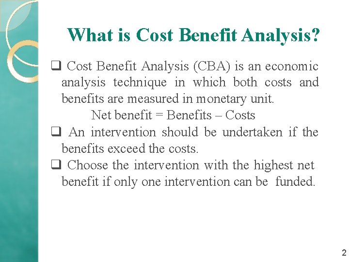 What is Cost Benefit Analysis? q Cost Benefit Analysis (CBA) is an economic analysis