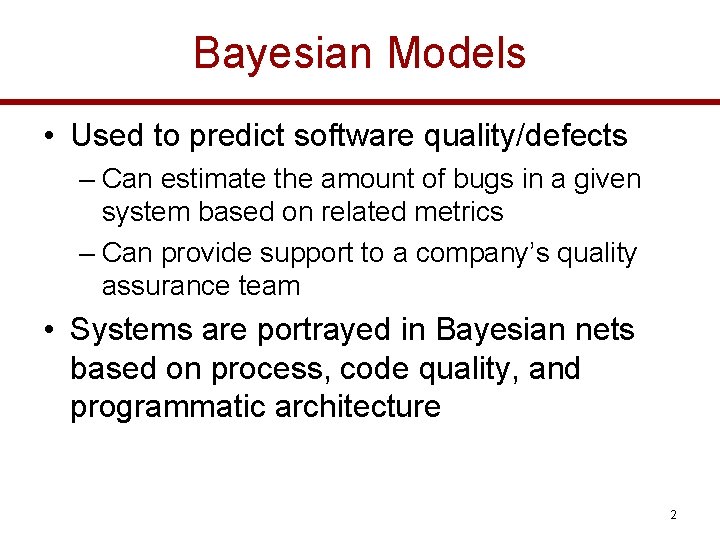 Bayesian Models • Used to predict software quality/defects – Can estimate the amount of