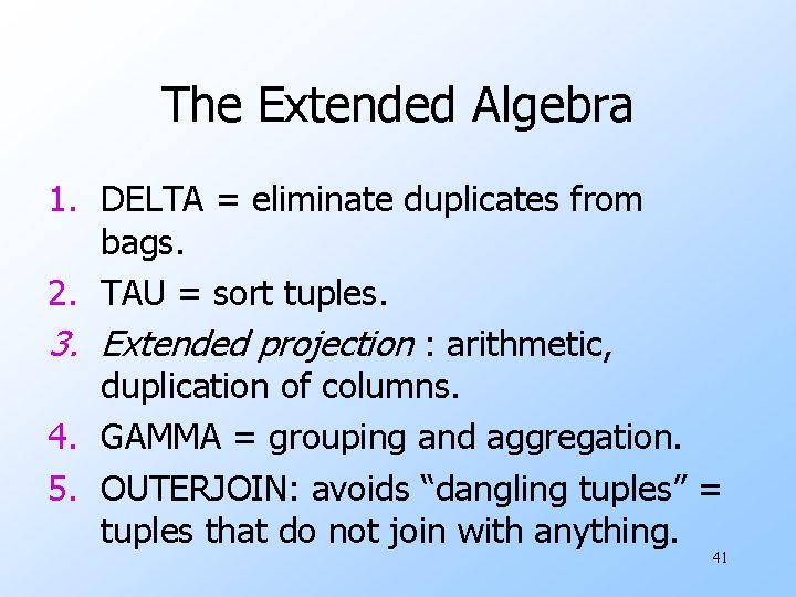 The Extended Algebra 1. DELTA = eliminate duplicates from bags. 2. TAU = sort