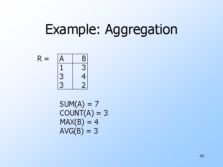 Example: Aggregation R= A 1 3 3 B 3 4 2 SUM(A) = 7