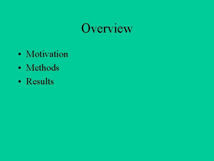 Overview • Motivation • Methods • Results 