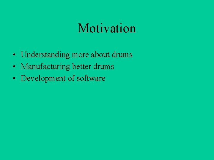 Motivation • Understanding more about drums • Manufacturing better drums • Development of software