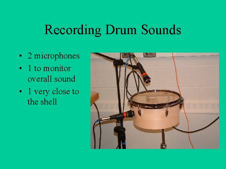 Recording Drum Sounds • 2 microphones • 1 to monitor overall sound • 1