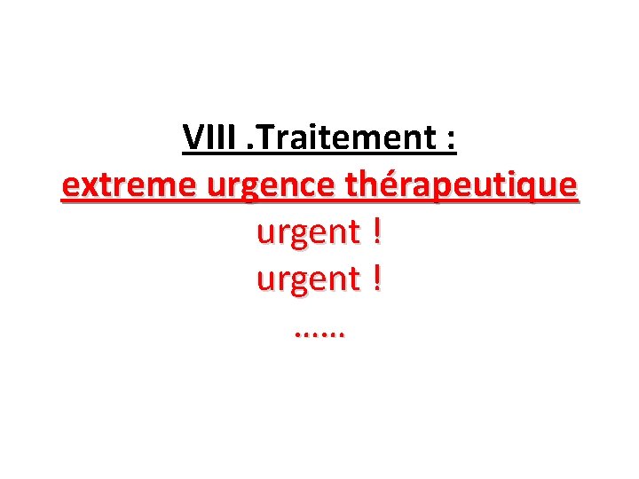  VIII. Traitement : extreme urgence thérapeutique urgent ! …… 