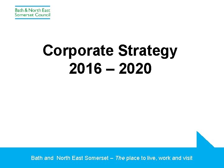 Corporate Strategy 2016 – 2020 Bath and North East Somerset – The place to