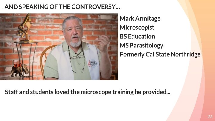 AND SPEAKING OF THE CONTROVERSY… Mark Armitage Microscopist BS Education MS Parasitology Formerly Cal