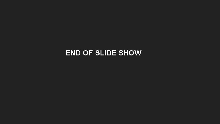 END OF SLIDE SHOW 