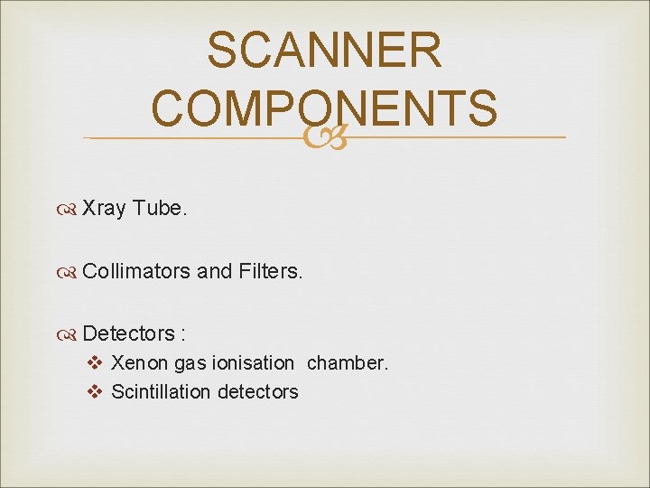 SCANNER COMPONENTS Xray Tube. Collimators and Filters. Detectors : v Xenon gas ionisation chamber.