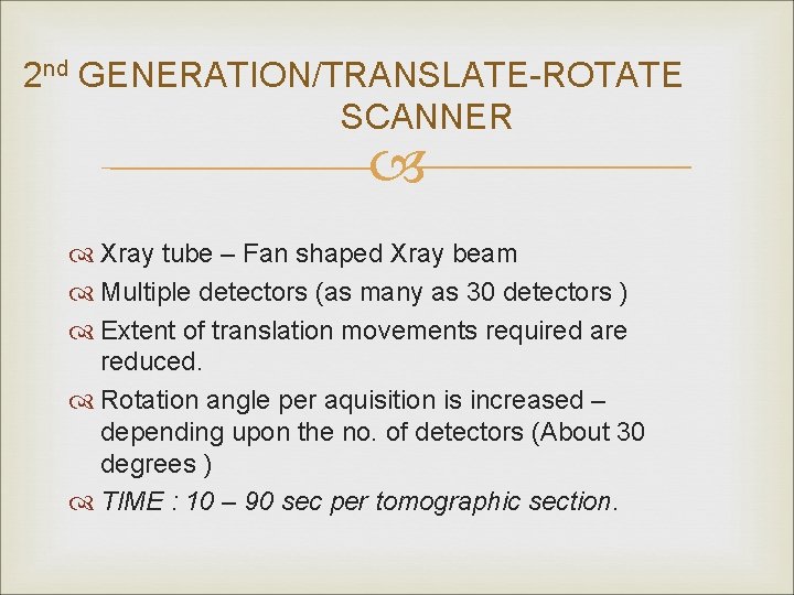 2 nd GENERATION/TRANSLATE-ROTATE SCANNER Xray tube – Fan shaped Xray beam Multiple detectors (as