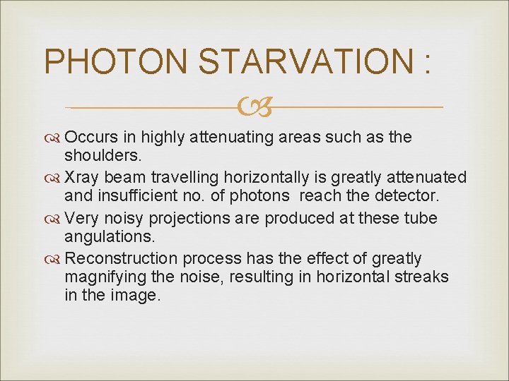 PHOTON STARVATION : Occurs in highly attenuating areas such as the shoulders. Xray beam