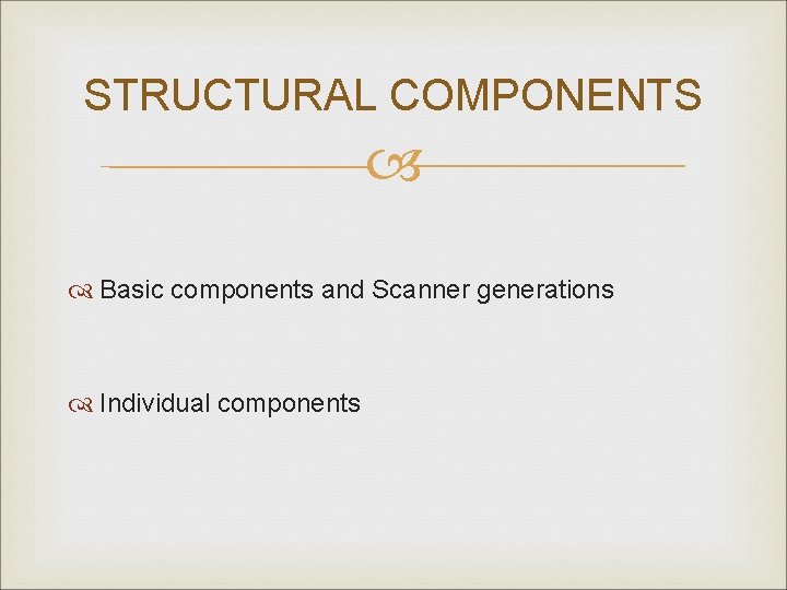 STRUCTURAL COMPONENTS Basic components and Scanner generations Individual components 