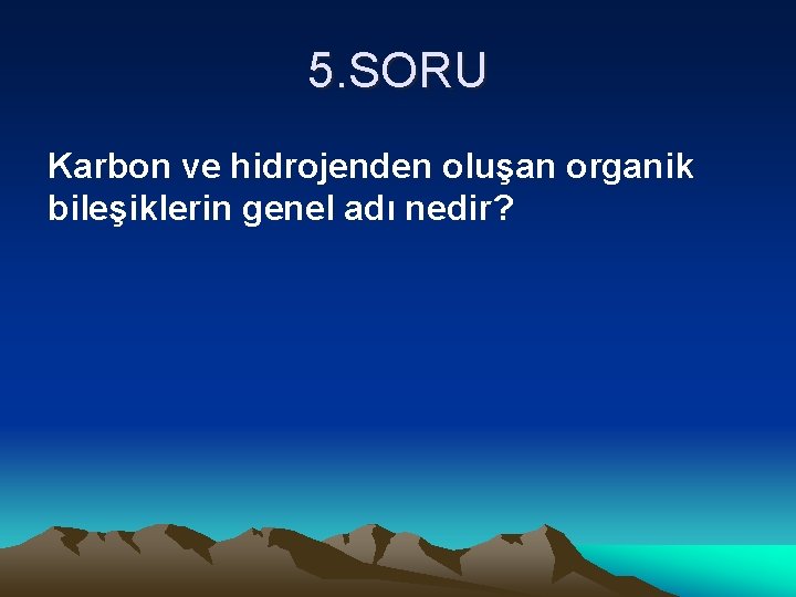 5. SORU Karbon ve hidrojenden oluşan organik bileşiklerin genel adı nedir? 