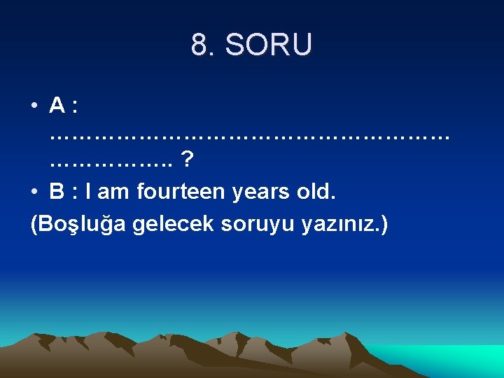 8. SORU • A: ………………………. . ? • B : I am fourteen years