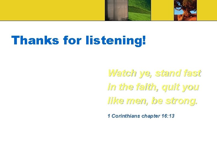 Thanks for listening! Watch ye, stand fast in the faith, quit you like men,