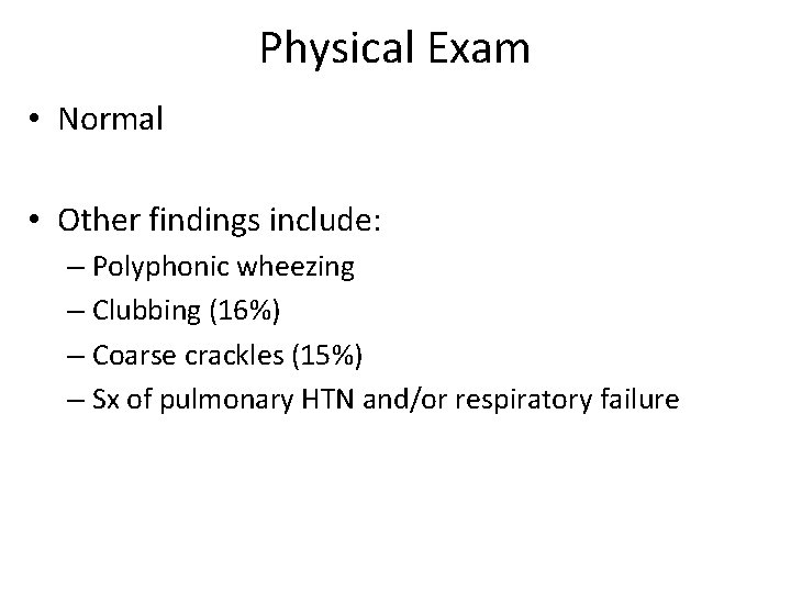 Physical Exam • Normal • Other findings include: – Polyphonic wheezing – Clubbing (16%)