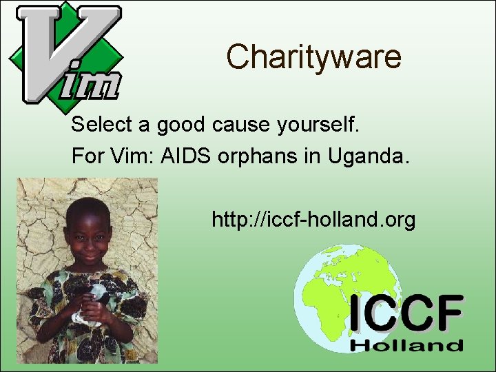 Charityware Select a good cause yourself. For Vim: AIDS orphans in Uganda. http: //iccf-holland.