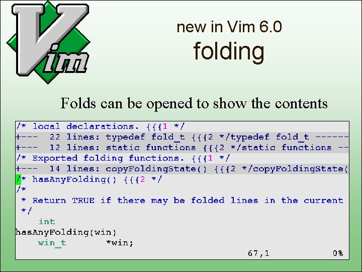 new in Vim 6. 0 folding Folds can be opened to show the contents