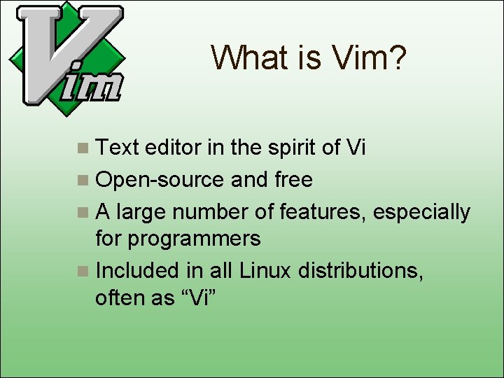 What is Vim? n Text editor in the spirit of Vi n Open-source and